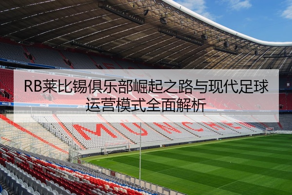 RB莱比锡俱乐部崛起之路与现代足球运营模式全面解析