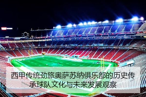 西甲传统劲旅奥萨苏纳俱乐部的历史传承球队文化与未来发展观察