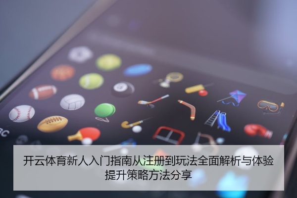 开云体育新人入门指南从注册到玩法全面解析与体验提升策略方法分享