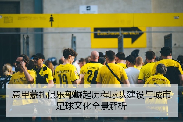 意甲蒙扎俱乐部崛起历程球队建设与城市足球文化全景解析