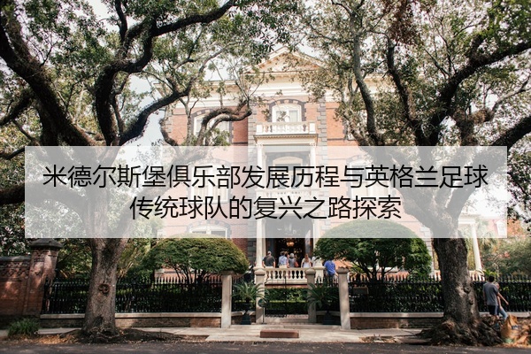 米德尔斯堡俱乐部发展历程与英格兰足球传统球队的复兴之路探索