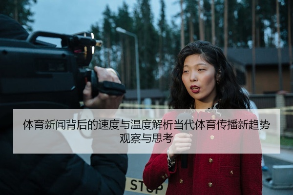 体育新闻背后的速度与温度解析当代体育传播新趋势观察与思考