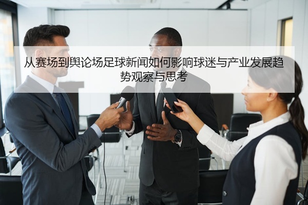 从赛场到舆论场足球新闻如何影响球迷与产业发展趋势观察与思考