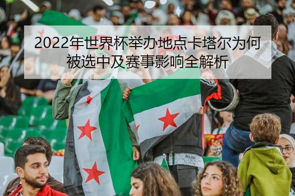 2022年世界杯举办地点卡塔尔为何被选中及赛事影响全解析