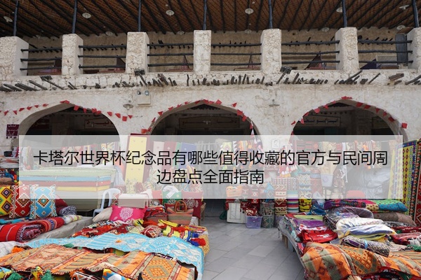 卡塔尔世界杯纪念品有哪些值得收藏的官方与民间周边盘点全面指南