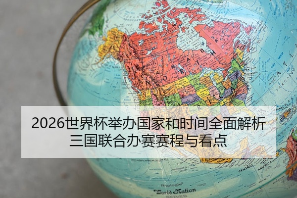 2026世界杯举办国家和时间全面解析三国联合办赛赛程与看点