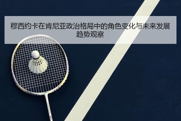 穆西约卡在肯尼亚政治格局中的角色变化与未来发展趋势观察