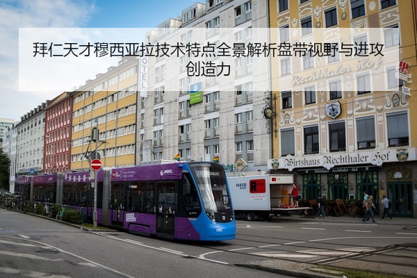 拜仁天才穆西亚拉技术特点全景解析盘带视野与进攻创造力