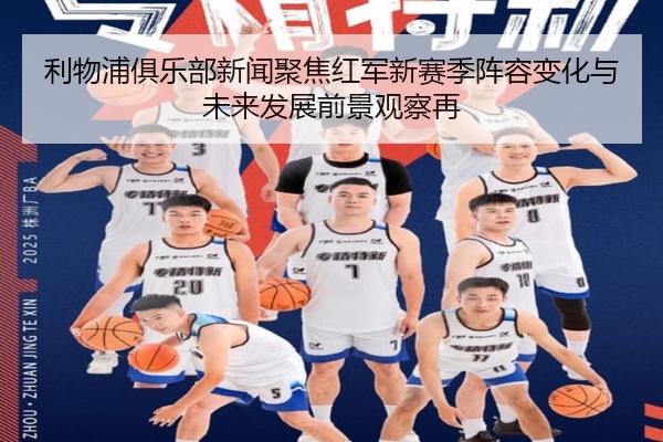利物浦俱乐部新闻聚焦红军新赛季阵容变化与未来发展前景观察再