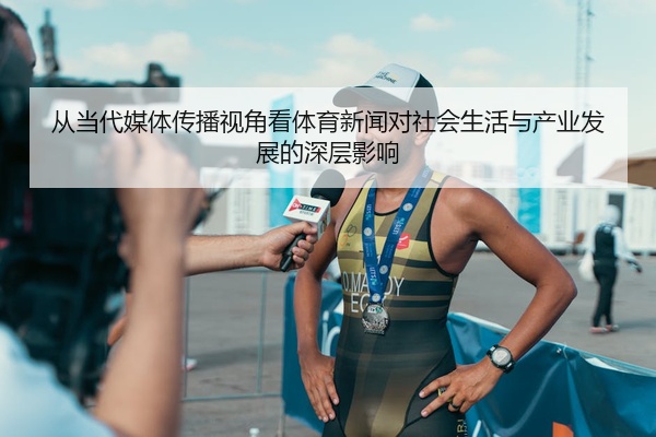 从当代媒体传播视角看体育新闻对社会生活与产业发展的深层影响