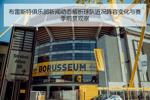 布雷斯特俱乐部新闻动态解析球队近况阵容变化与赛季前景观察
